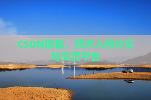 CSDN博客,技术人的分享与交流平台